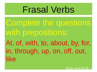 Frasal Verbs Complete the questions with prepositions: At, of, with, to, about,
