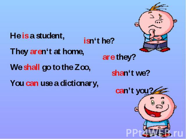 He is a student, He is a student, They aren‘t at home, We shall go to the Zoo, You can use a dictionary,