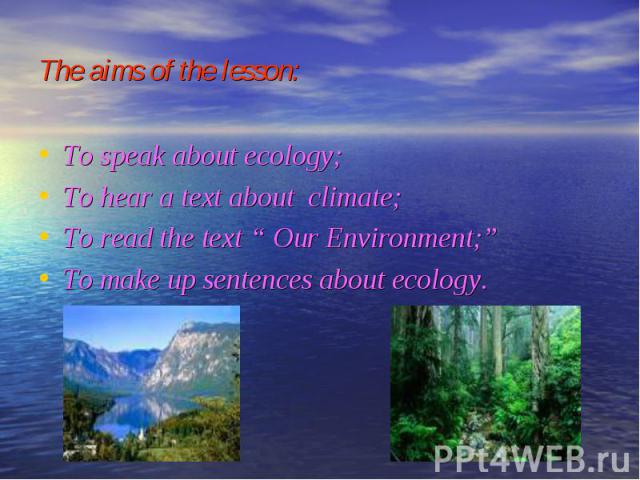 To speak about ecology; To speak about ecology; To hear a text about climate; To read the text “ Our Environment;” To make up sentences about ecology.