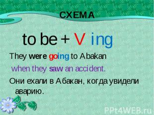 to be + V ing to be + V ing They were going to Abakan when they saw an accident.