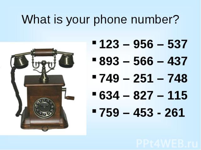 What is your phone number? 123 – 956 – 537 893 – 566 – 437 749 – 251 – 748 634 – 827 – 115 759 – 453 - 261