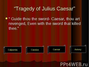 “ Guide thou the sword- Caesar, thou art revenged, Even with the sword that kill