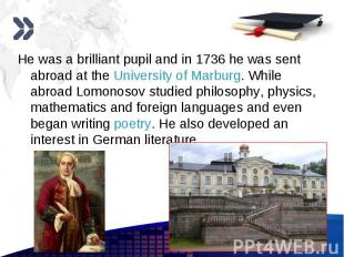 He was a brilliant pupil and in 1736 he was sent abroad at the University of Mar