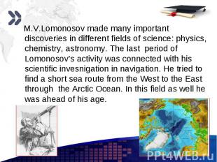 M.V.Lomonosov made many important discoveries in different fields of science: ph