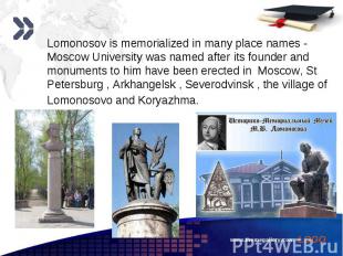 Lomonosov is memorialized in many place names - Moscow University was named afte