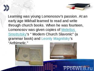 Learning was young Lomonosov's passion. At an early age Mikhail learned to read