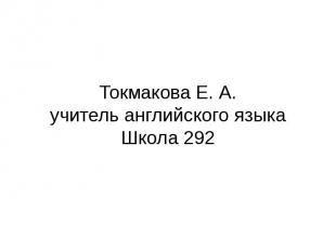 Токмакова Е. А. учитель английского языка Школа 292