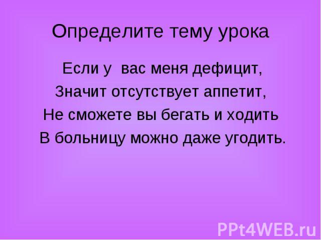 Если у вас меня дефицит, Если у вас меня дефицит, Значит отсутствует аппетит, Не сможете вы бегать и ходить В больницу можно даже угодить.