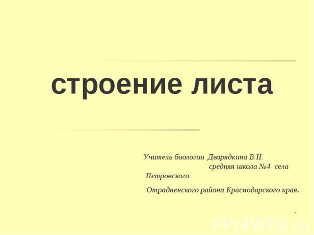 строение листа Учитель биологии Дворядкина В.Н. средняя школа №4 села Петровского Отрадненского района Краснодарского края.