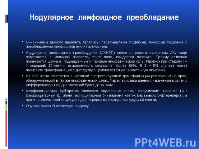 Нодулярное лимфоидное преобладание Синонимами данного варианта являлись: парагранулема Ходжкина, лимфома Ходжкина с преобладанием лимфоцитов и/или гистиоцитов. Нодулярное лимфоидное преобладание (ЛХНЛП) является редким вариантом ЛХ, чаще встречается…