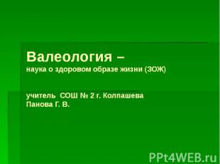 Валеология – наука о здоровом образе жизни (ЗОЖ) учитель СОШ № 2 г. Колпашева Па