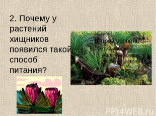 2. Почему у растений хищников появился такой способ питания? 2. Почему у растени