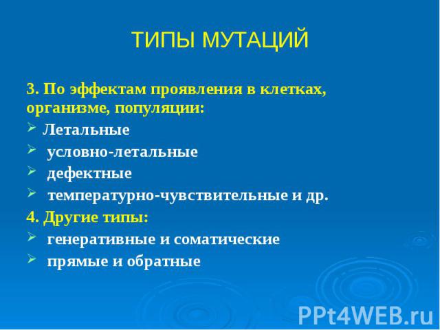 3. По эффектам проявления в клетках, организме, популяции: 3. По эффектам проявления в клетках, организме, популяции: Летальные условно-летальные дефектные температурно-чувствительные и др. 4. Другие типы: генеративные и соматические прямые и обратные