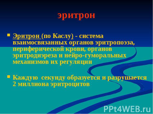 эритрон Эритрон (по Каслу) - система взаимосвязанных органов эритропоэза, периферической крови, органов эритродиэреза и нейро-гуморальных механизмов их регуляции Каждую секунду образуется и разрушается 2 миллиона эритроцитов