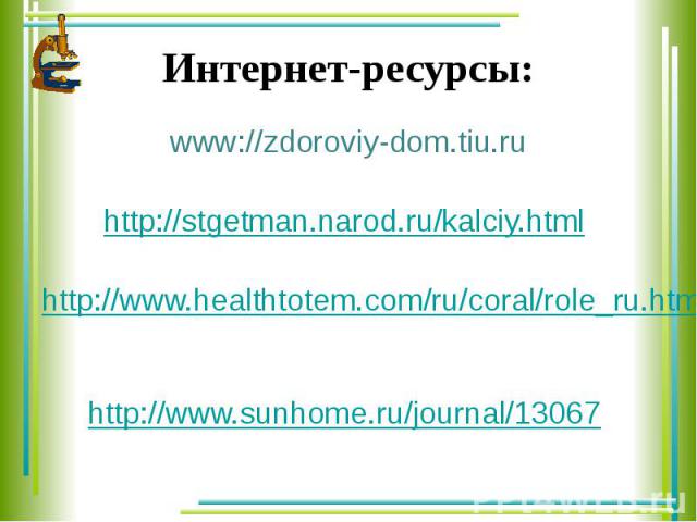 Интернет-ресурсы: www://zdoroviy-dom.tiu.ru http://stgetman.narod.ru/kalciy.html http://www.healthtotem.com/ru/coral/role_ru.html http://www.sunhome.ru/journal/13067