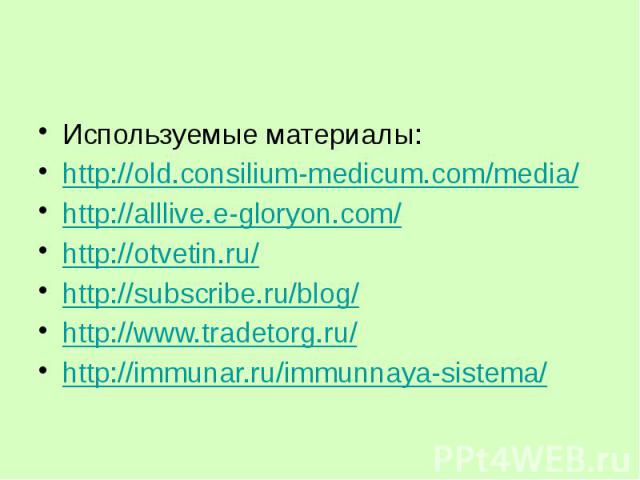 Используемые материалы: Используемые материалы: http://old.consilium-medicum.com/media/ http://alllive.e-gloryon.com/ http://otvetin.ru/ http://subscribe.ru/blog/ http://www.tradetorg.ru/ http://immunar.ru/immunnaya-sistema/