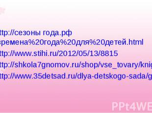 http://сезоны года.рф/времена%20года%20для%20детей.html http://www.stihi.ru/2012