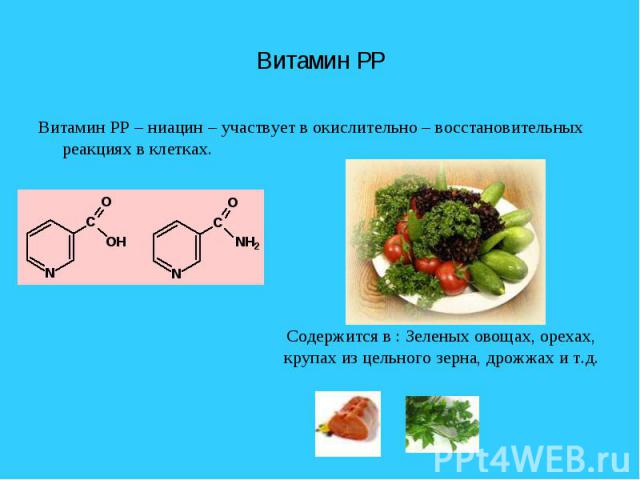 Витамин PP – ниацин – участвует в окислительно – восстановительных реакциях в клетках. Витамин PP – ниацин – участвует в окислительно – восстановительных реакциях в клетках.