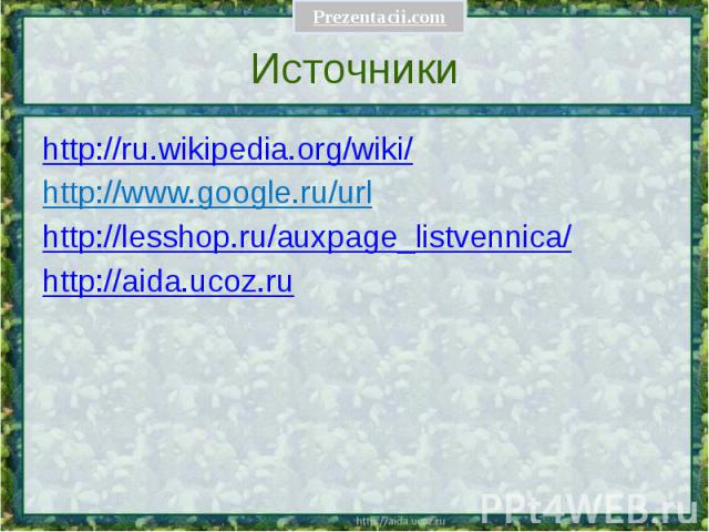 Источники http://ru.wikipedia.org/wiki/ http://www.google.ru/url http://lesshop.ru/auxpage_listvennica/ http://aida.ucoz.ru