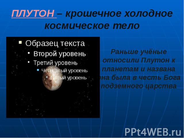 ПЛУТОН – крошечное холодное космическое тело Раньше учёные относили Плутон к планетам и названа она была в честь Бога подземного царства