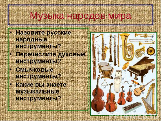 Назовите русские народные инструменты? Назовите русские народные инструменты? Перечислите духовые инструменты? Смычковые инструменты? Какие вы знаете музыкальные инструменты?