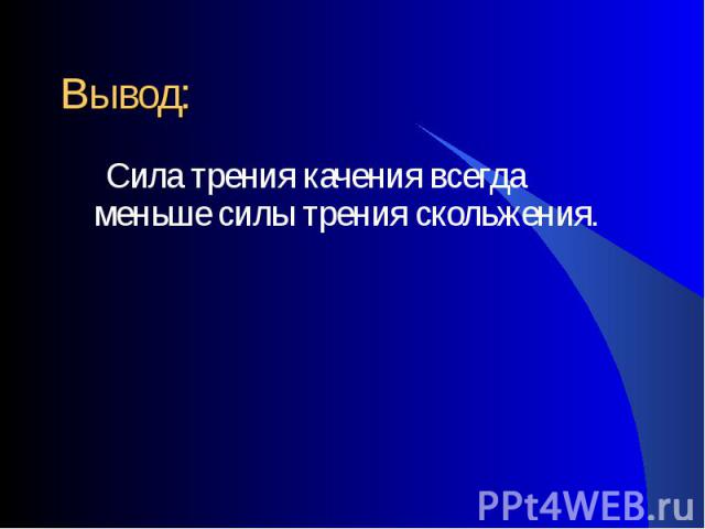 Сила трения качения всегда меньше силы трения скольжения. Сила трения качения всегда меньше силы трения скольжения.