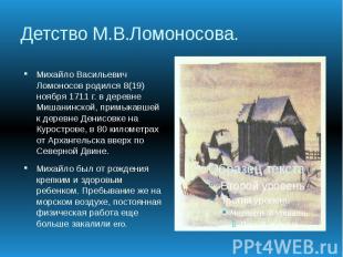 Детство М.В.Ломоносова. Михайло Васильевич Ломоносов родился 8(19) ноября 1711 г