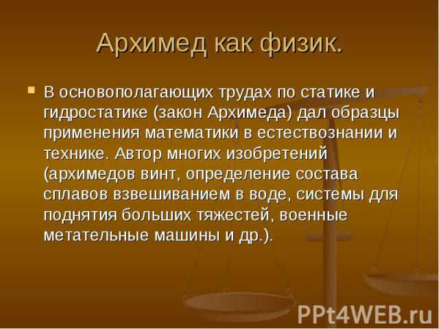 В основополагающих трудах по статике и гидростатике (закон Архимеда) дал образцы применения математики в естествознании и технике. Автор многих изобретений (архимедов винт, определение состава сплавов взвешиванием в воде, системы для поднятия больши…