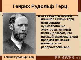 В 1883 году немецкий инженер Генрих герц подтвердил существование электромагнитн