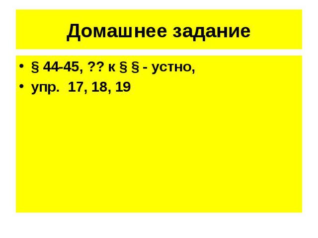 § 44-45, ?? к § § - устно, § 44-45, ?? к § § - устно, упр. 17, 18, 19