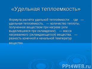 Формула расчёта удельной теплоёмкости:&nbsp; , где&nbsp; &nbsp;— удельная теплоё