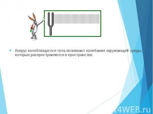 Вокруг колеблющегося тела возникают колебания окружающей среды, которые распрост