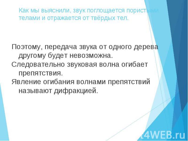 Поэтому, передача звука от одного дерева другому будет невозможна. Поэтому, передача звука от одного дерева другому будет невозможна. Следовательно звуковая волна огибает препятствия. Явление огибания волнами препятствий называют дифракцией.