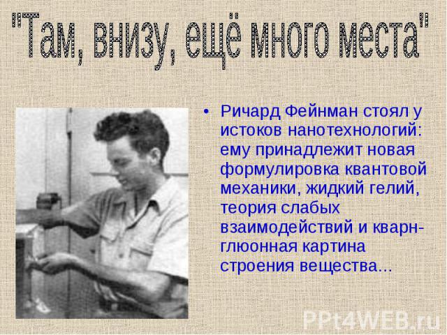 Ричард Фейнман стоял у истоков нанотехнологий: ему принадлежит новая формулировка квантовой механики, жидкий гелий, теория слабых взаимодействий и кварн-глюонная картина строения вещества... Ричард Фейнман стоял у истоков нанотехнологий: ему принадл…