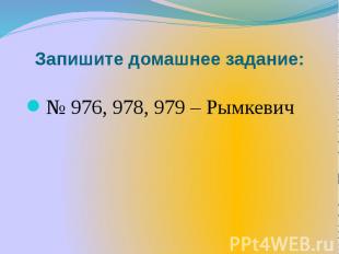 Запишите домашнее задание: № 976, 978, 979 – Рымкевич