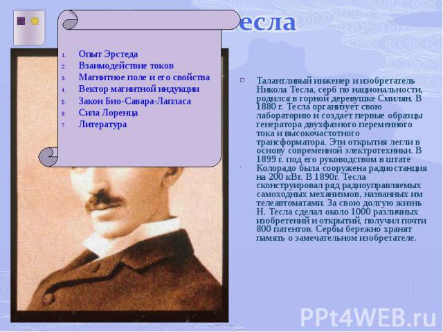 Талантливый инженер и изобретатель Никола Тесла, серб по национальности, родился в горной деревушке Смилян. В 1880 г. Тесла организует свою лабораторию и создает первые образцы генератора двухфазного переменного тока и высокочастотного трансформатор…