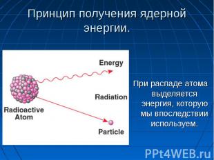 При распаде атома выделяется энергия, которую мы впоследствии используем. При ра