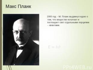 1900 год – М. Планк выдвинул идею о том, что вещество излучает и поглощает свет
