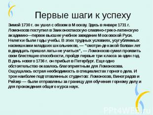 Зимой 1730 г. он ушел с обозом в Москву. Здесь в январе 1731 г. Ломоносов поступ