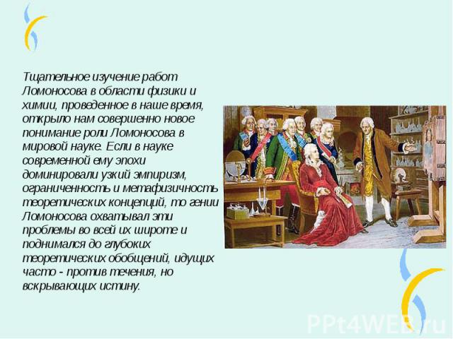 Тщательное изучение работ Ломоносова в области физики и химии, проведенное в наше время, открыло нам совершенно новое понимание роли Ломоносова в мировой науке. Если в науке современной ему эпохи доминировали узкий эмпиризм, ограниченность и метафиз…