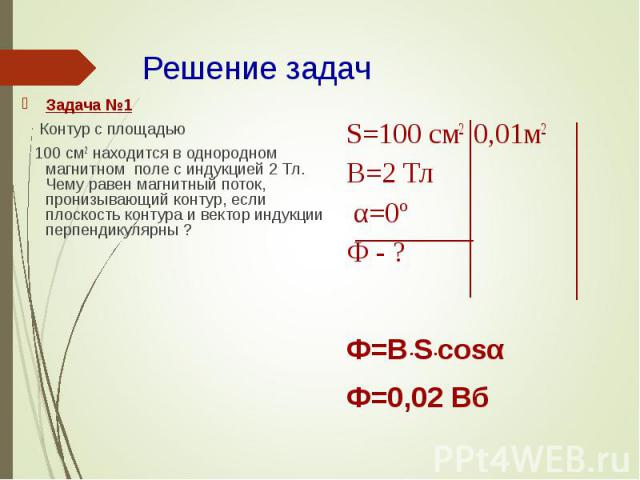 Задача №1 Задача №1 Контур с площадью 100 см2 находится в однородном магнитном поле с индукцией 2 Тл. Чему равен магнитный поток, пронизывающий контур, если плоскость контура и вектор индукции перпендикулярны ?