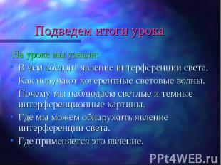 На уроке мы узнали: На уроке мы узнали: В чем состоит явление интерференции свет