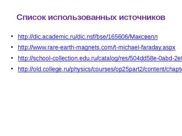 Список использованных источников http://dic.academic.ru/dic.nsf/bse/165606/Максвелл http://www.rare-earth-magnets.com/t-michael-faraday.aspx http://school-collection.edu.ru/catalog/res/504dd58e-0abd-2e8c-5890-835635186afd/ http://old.college.ru/phys…