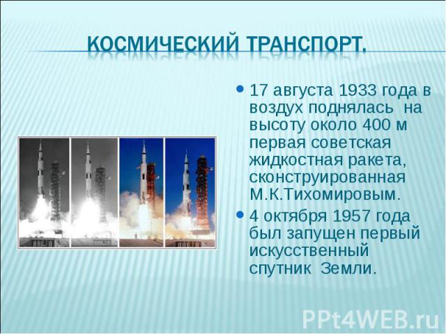 17 августа 1933 года в воздух поднялась на высоту около 400 м первая советская жидкостная ракета, сконструированная М.К.Тихомировым. 17 августа 1933 года в воздух поднялась на высоту около 400 м первая советская жидкостная ракета, сконструированная …