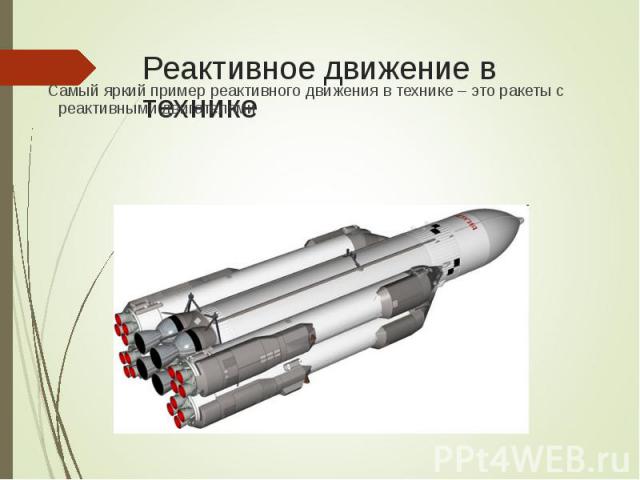 Самый яркий пример реактивного движения в технике – это ракеты с реактивными двигателями Самый яркий пример реактивного движения в технике – это ракеты с реактивными двигателями