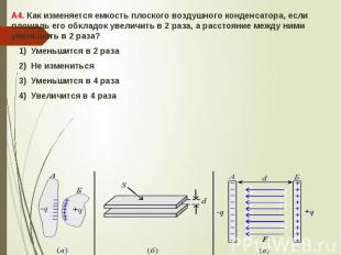 А4. Как изменяется емкость плоского воздушного конденсатора, если площадь его об