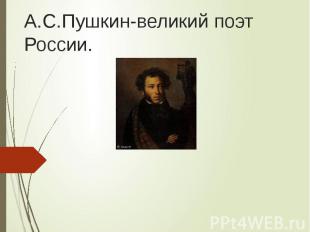 А.С.Пушкин-великий поэт России.