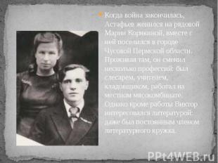Когда война закончилась, Астафьев женился на рядовой Марии Корякиной, вместе с н