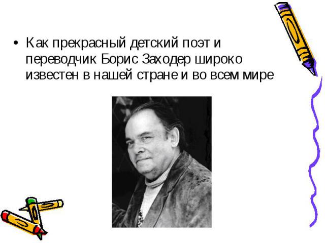 Как прекрасный детский поэт и переводчик Борис Заходер широко известен в нашей стране и во всем мире Как прекрасный детский поэт и переводчик Борис Заходер широко известен в нашей стране и во всем мире