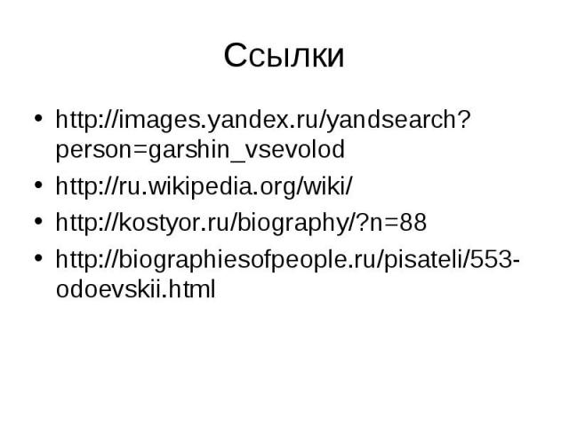 http://images.yandex.ru/yandsearch?person=garshin_vsevolod http://images.yandex.ru/yandsearch?person=garshin_vsevolod http://ru.wikipedia.org/wiki/ http://kostyor.ru/biography/?n=88 http://biographiesofpeople.ru/pisateli/553-odoevskii.html